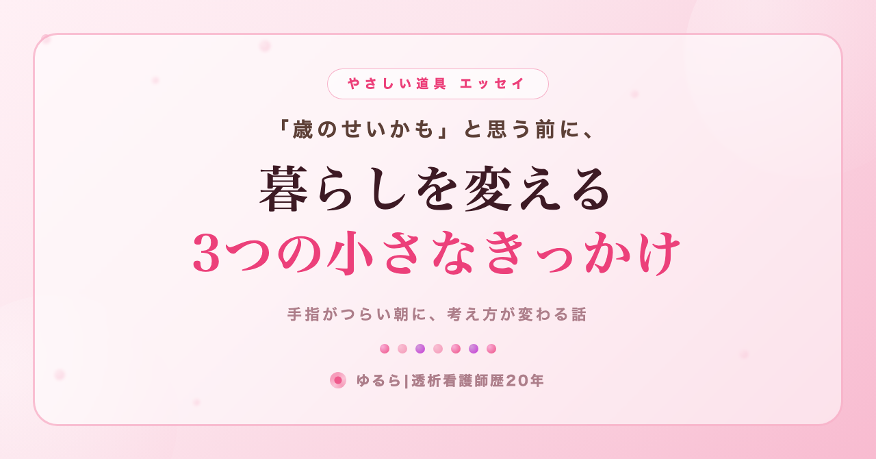 「歳のせいかも」と思う前に。手指がつらい暮らしを変える、3つの小さなきっかけ