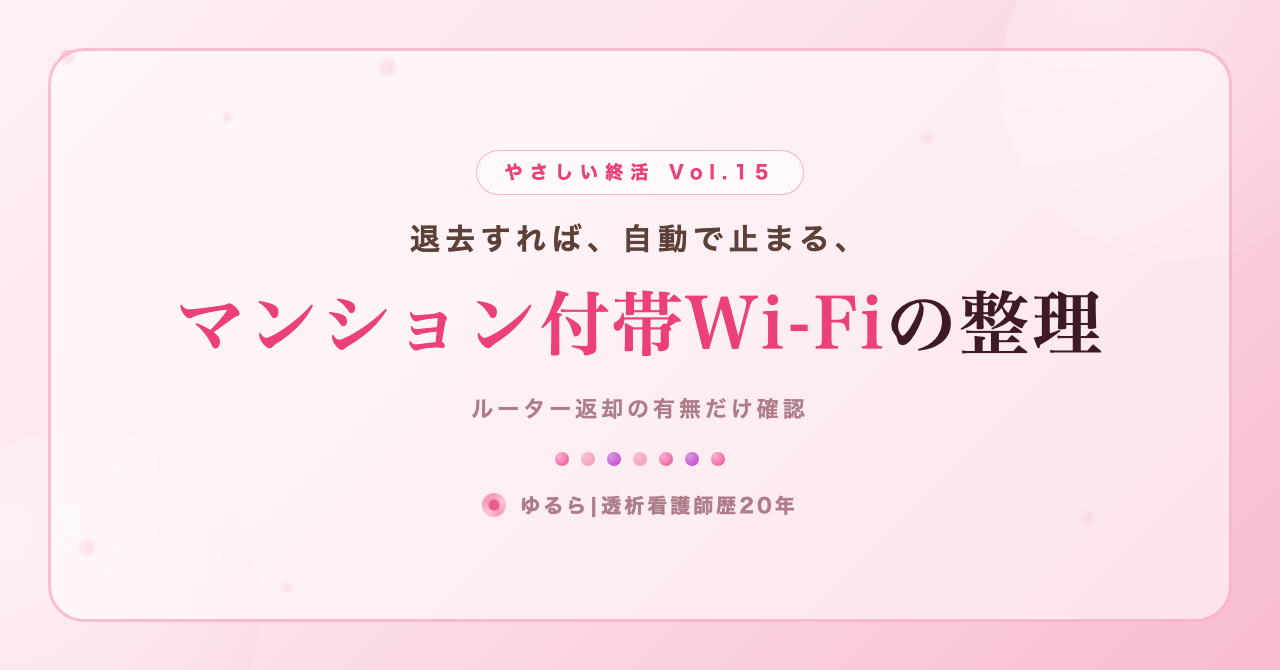 退去すれば自動で止まる。マンション付帯Wi-Fiの整理を、ひとり暮らしの私が書き出してみた話(やさしい終活 Vol.15)