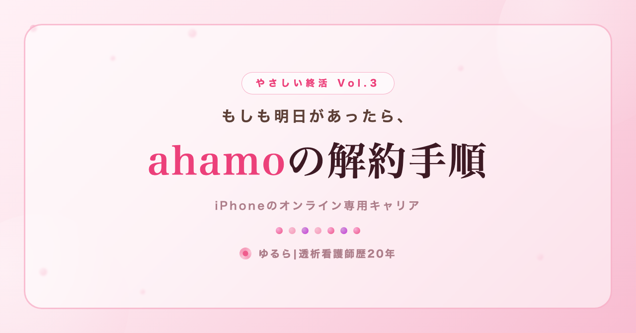 もしも明日があったら。ahamo(iPhone)の解約手順を、ひとり暮らしの私が書き出してみた話(やさしい終活 Vol.3)