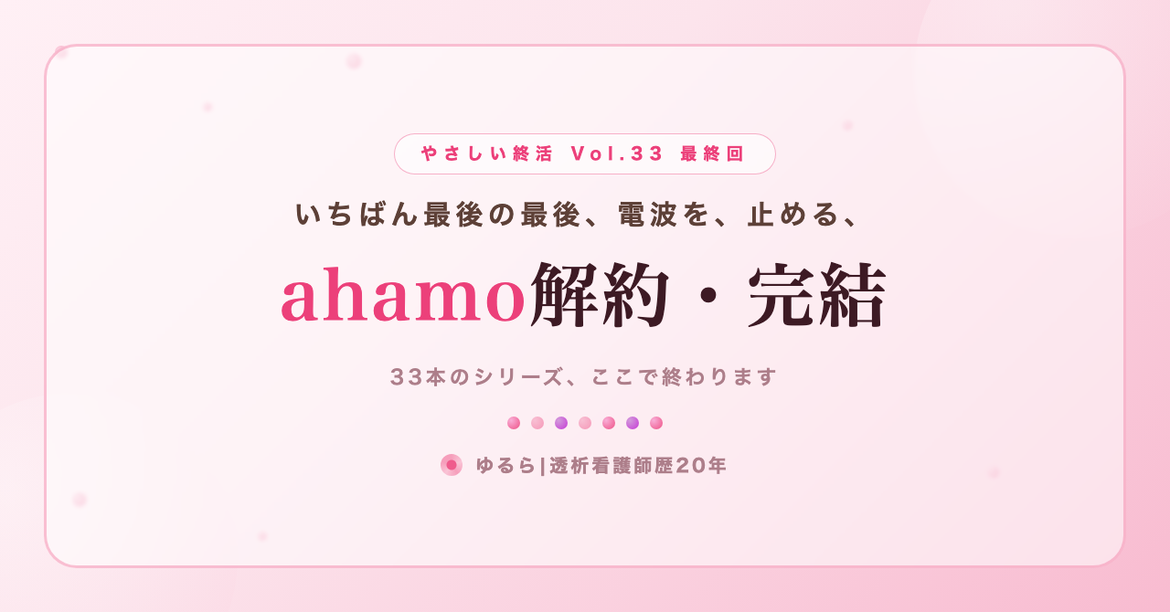 いちばん最後の最後、電波を止める。ahamo解約とシリーズ完結を、ひとり暮らしの私が書き出してみた話(やさしい終活 Vol.33・最終回)