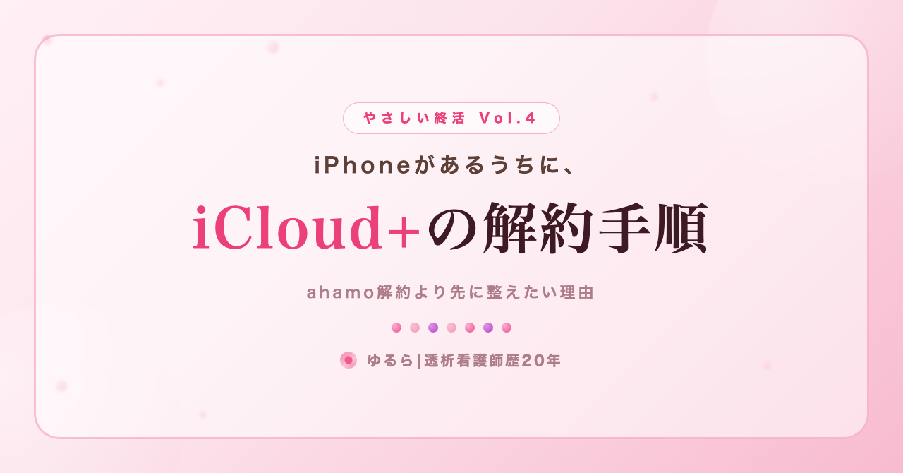 iPhoneがあるうちに。iCloud+の解約手順を、ひとり暮らしの私が書き出してみた話(やさしい終活 Vol.4)