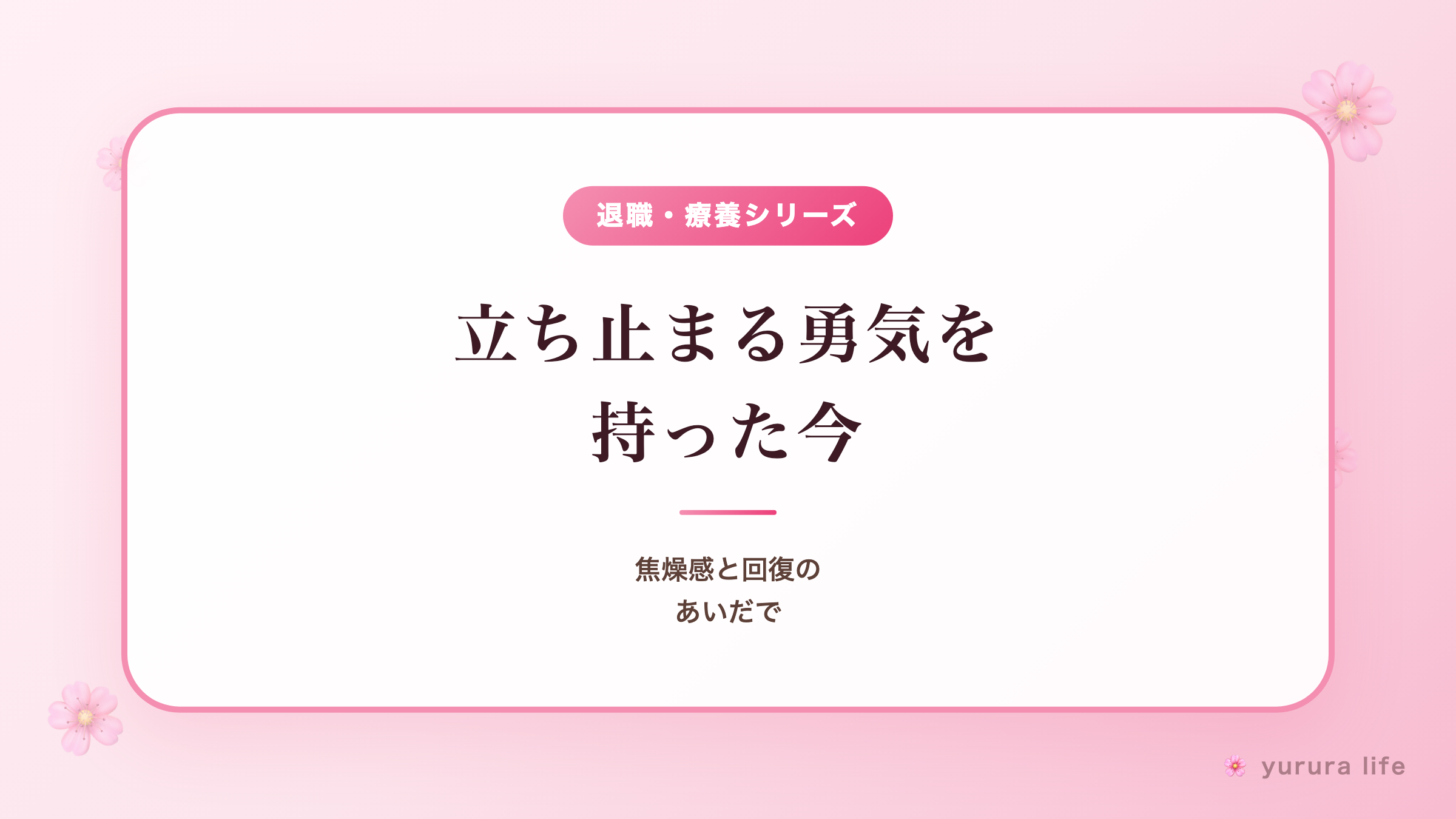 立ち止まる勇気を持った今｜焦燥感と回復のあいだで