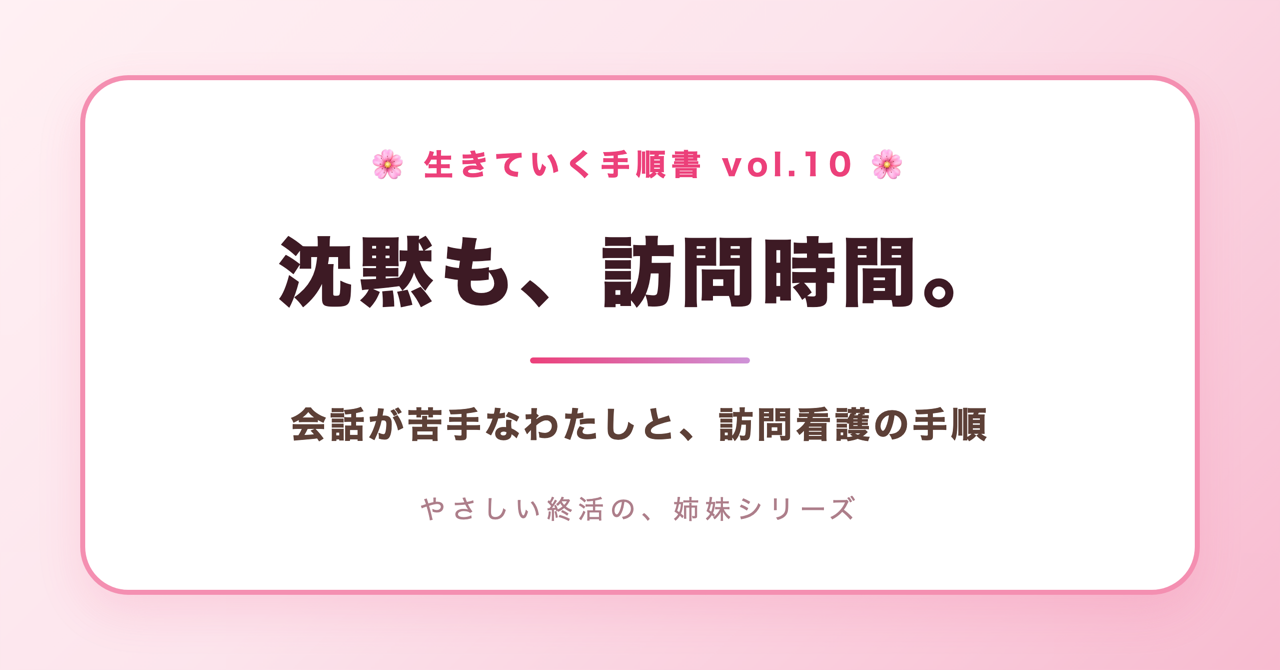 沈黙も、訪問時間。会話が苦手なわたしと、訪問看護の手順(生きていく手順書 Vol.10)