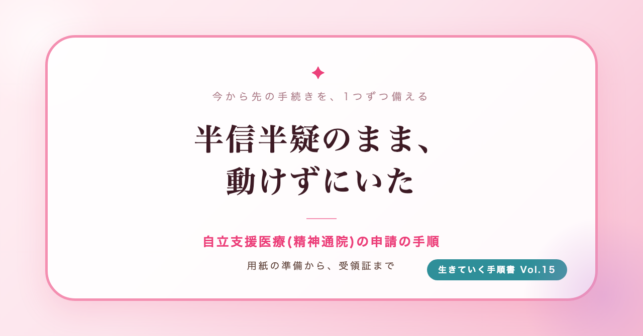 半信半疑のまま、動けずにいた。自立支援医療(精神通院)の申請の手順(生きていく手順書 Vol.15)