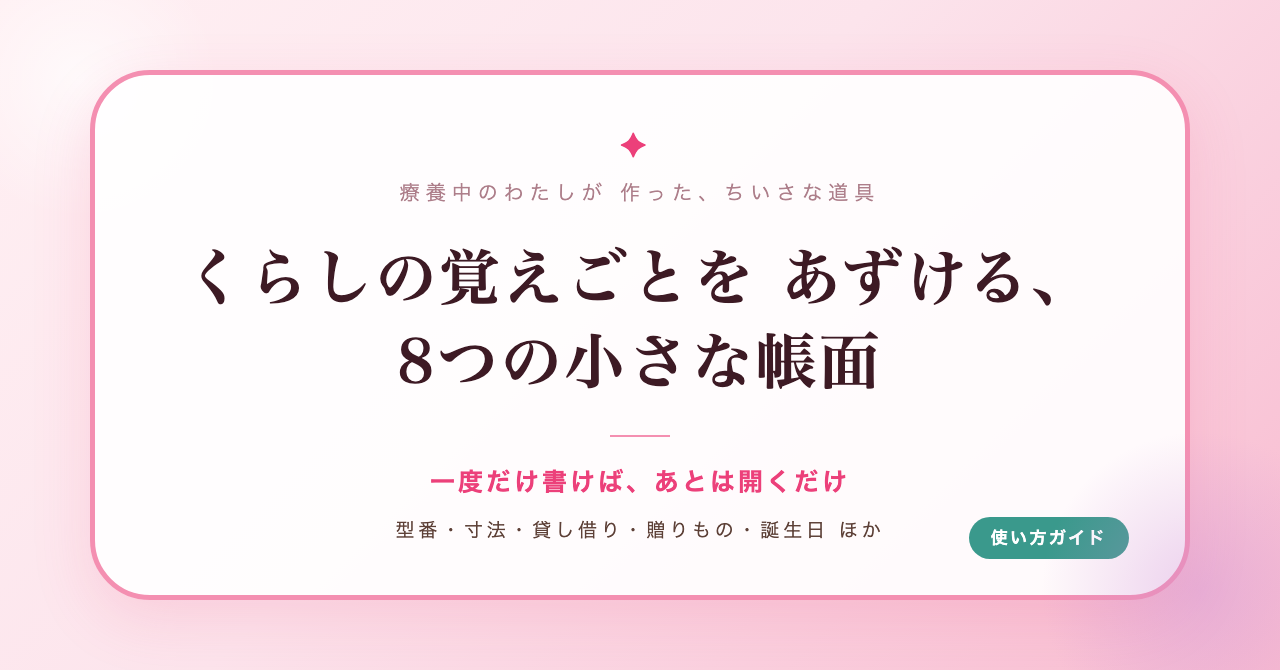 くらしの覚えごとをあずける、8つの小さな帳面の使い方(消耗品ノート・サイズおぼえ帳・かしたもの帳・おくりもの帳・たんじょうび帳・どこまで見た帳・よく書くことば帳・いきさきメモ)